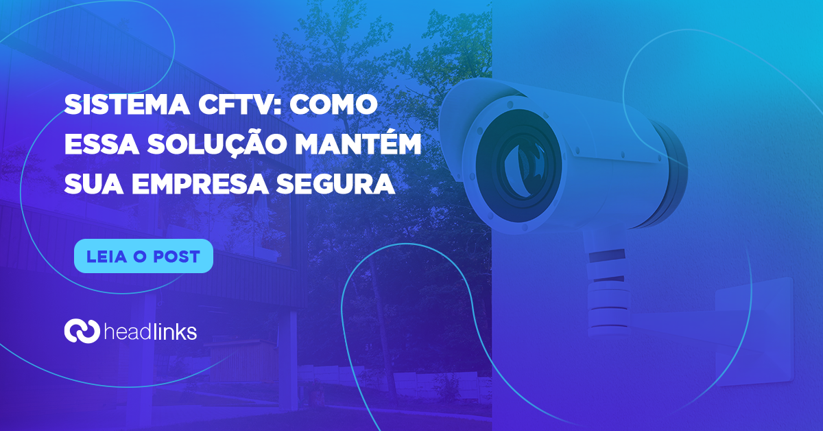 Você está visualizando atualmente Sistema CFTV: como essa solução mantém sua empresa segura?