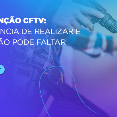 Manutenção CFTV_ importância de realizar e o que não pode faltar